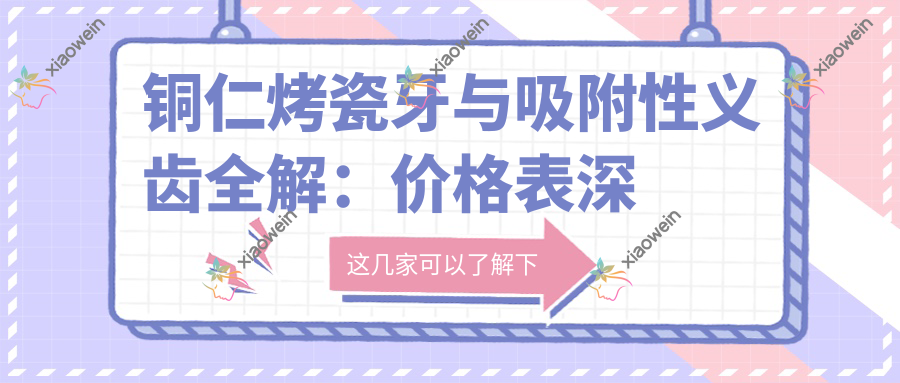 铜仁烤瓷牙与吸附性义齿全解：价格表深度揭秘，选择不迷茫！