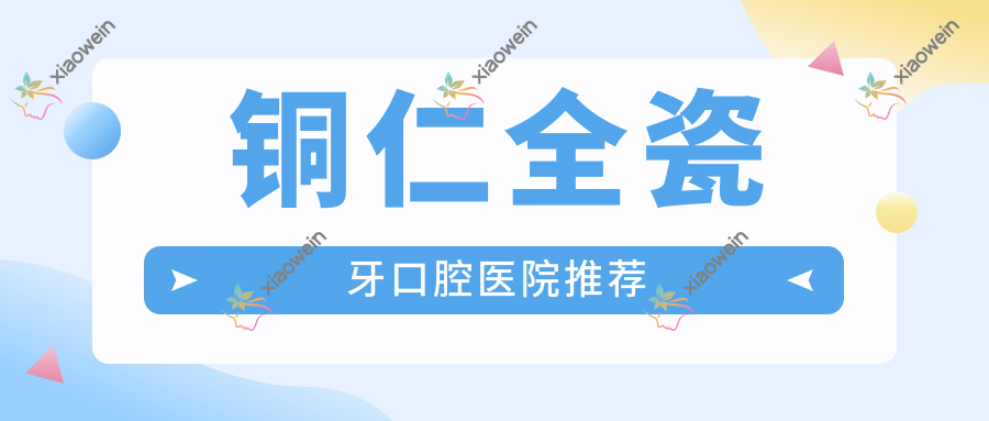 铜仁全瓷牙口腔医院推荐