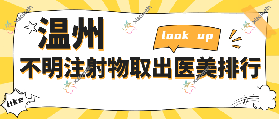 温州不明注射物取出医美排行