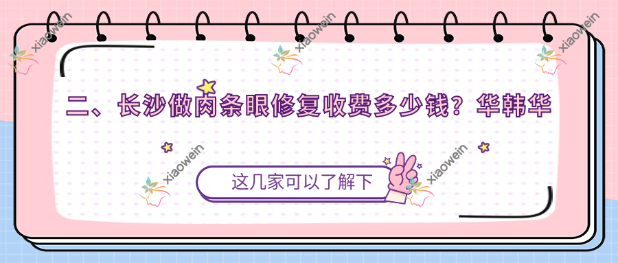 二、长沙做肉条眼修复收费多少钱？华韩华美7488/如美7999/梵汐9188