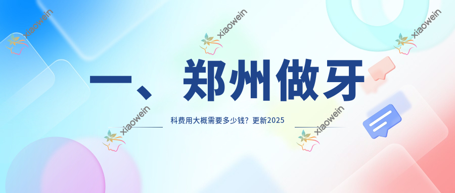 一、郑州做牙科费用大概需要多少钱？更新2025郑州牙科价目单
