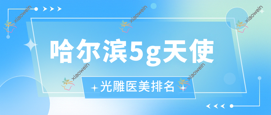 哈尔滨5g天使光雕医美排名