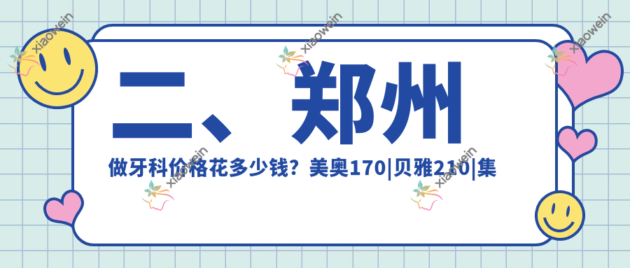 二、郑州做牙科价格花多少钱？美奥170|贝雅210|集美180