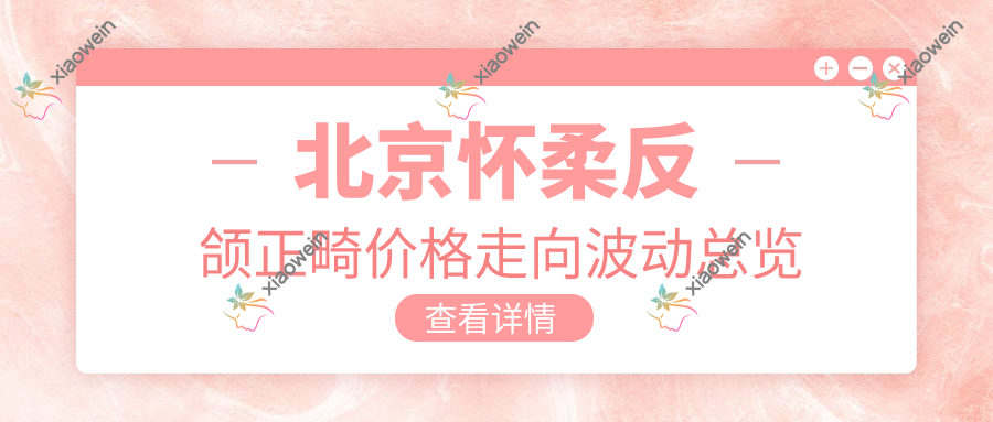 北京怀柔反颌正畸价格走向波动总览