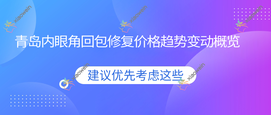 青岛内眼角回包修复价格趋势变动概览