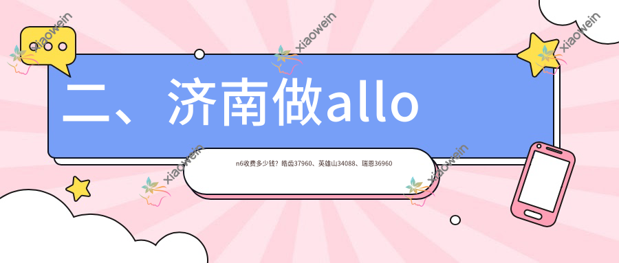 二、济南做allon6收费多少钱？皓齿37960、英雄山34088、瑞恩36960