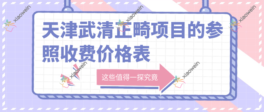 天津武清正畸项目的参照收费价格表