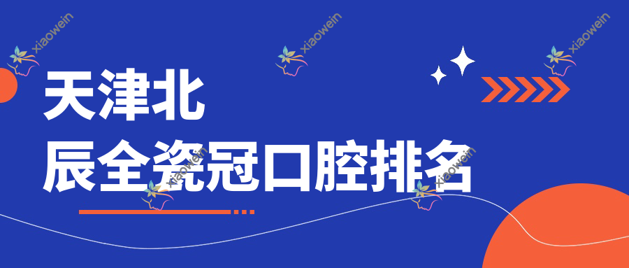 天津北辰全瓷冠口腔排名