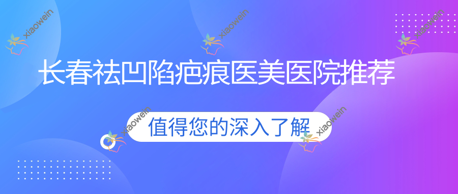 长春祛凹陷疤痕医美医院推荐