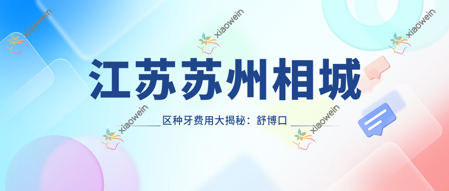 江苏苏州相城区种牙费用大揭秘：舒博口腔、家齿口腔连锁、品瑞元和口腔等十大口腔机构种牙价格全解析