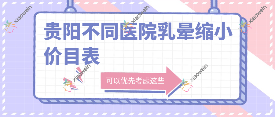 贵阳不同医院乳晕缩小价目表