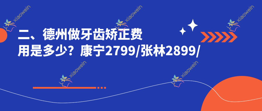 二、德州做牙齿矫正费用是多少？康宁2799/张林2899/精美3459
