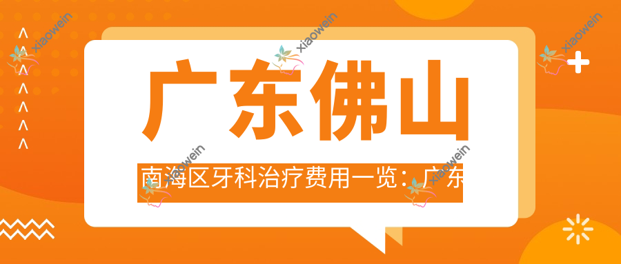 广东佛山南海区牙科治疗费用一览：广东佛山富丰口腔门诊部专业牙科服务推荐