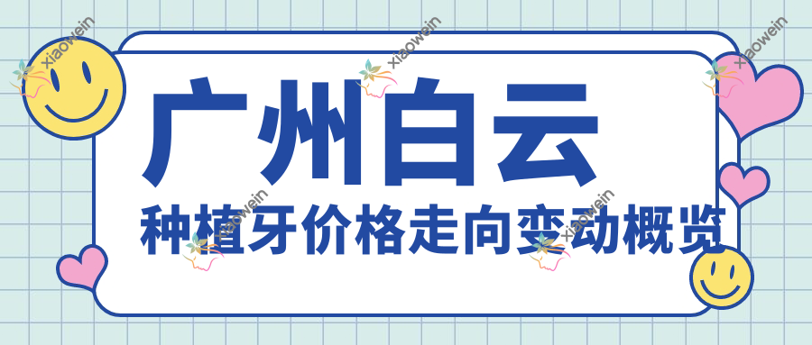广州白云种植牙价格走向变动概览