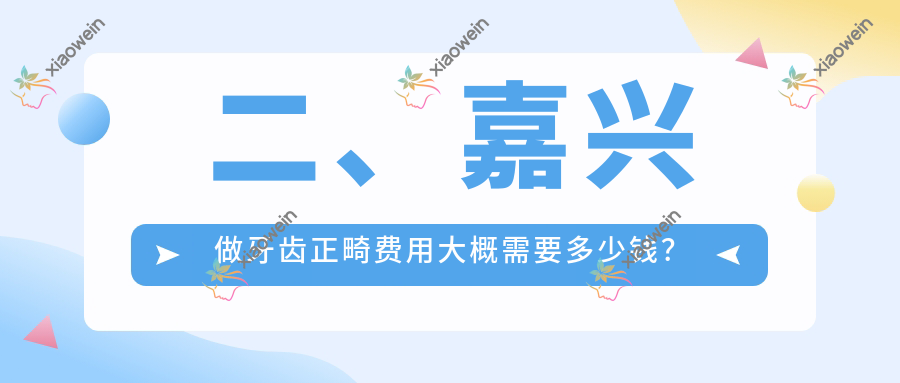 二、嘉兴做牙齿正畸费用大概需要多少钱？刘海龙2488/孙浩2790/雅杰3559