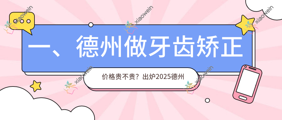 一、德州做牙齿矫正价格贵不贵？出炉2025德州牙齿矫正价格表