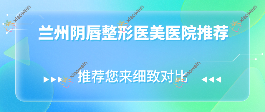 兰州阴唇整形医美医院推荐