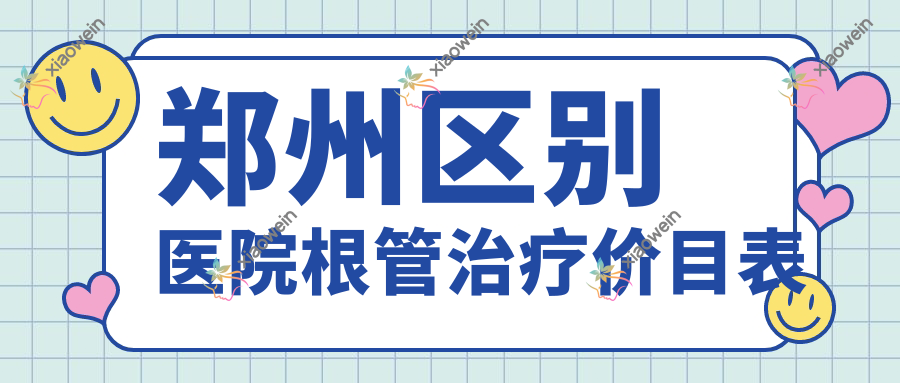 郑州区别医院根管治疗价目表