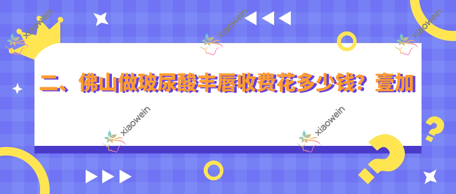 二、佛山做玻尿酸丰唇收费花多少钱？壹加壹1698/华美2258/广大2068