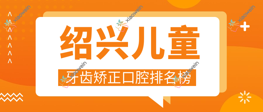 绍兴儿童牙齿矫正口腔排名榜