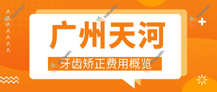 广州天河牙齿矫正费用概览