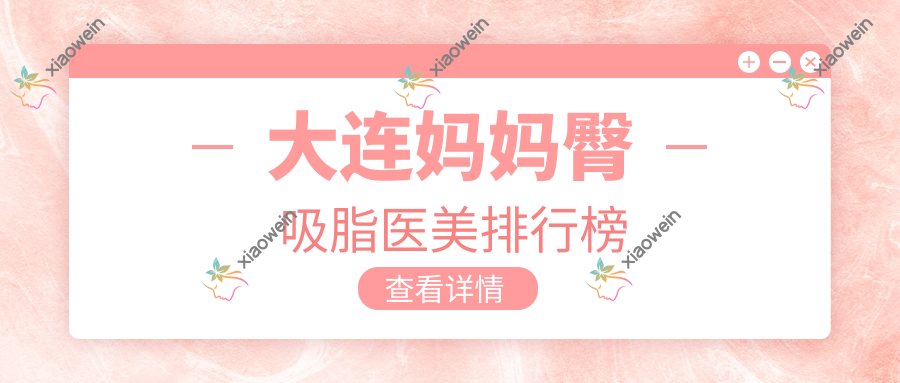 大连妈妈臀吸脂医美排行榜