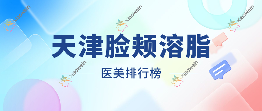 天津脸颊溶脂医美排行榜
