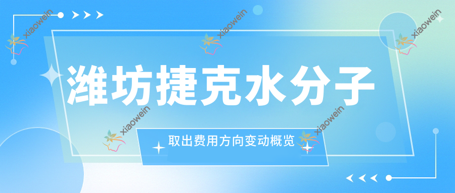 潍坊捷克水分子取出费用方向变动概览