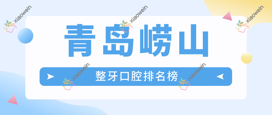 青岛崂山整牙口腔排名榜