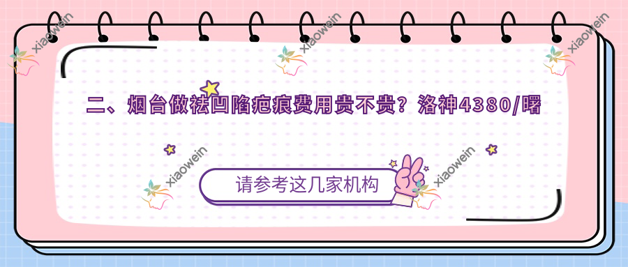 二、烟台做祛凹陷疤痕费用贵不贵？洛神4380/曙光3289/青韩3850
