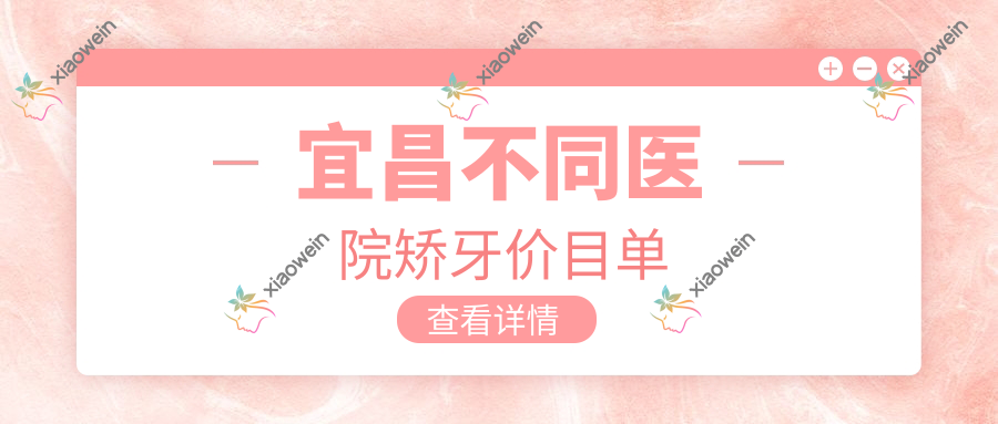 宜昌不同医院矫牙价目单