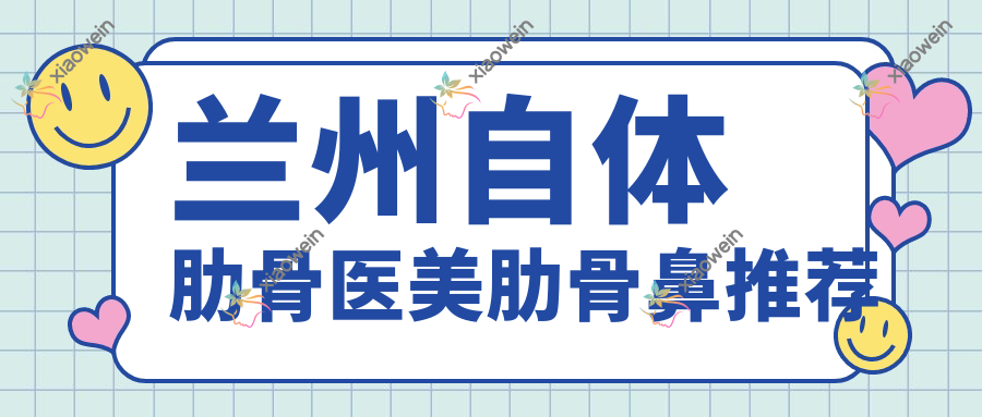 兰州自体肋骨医美肋骨鼻推荐