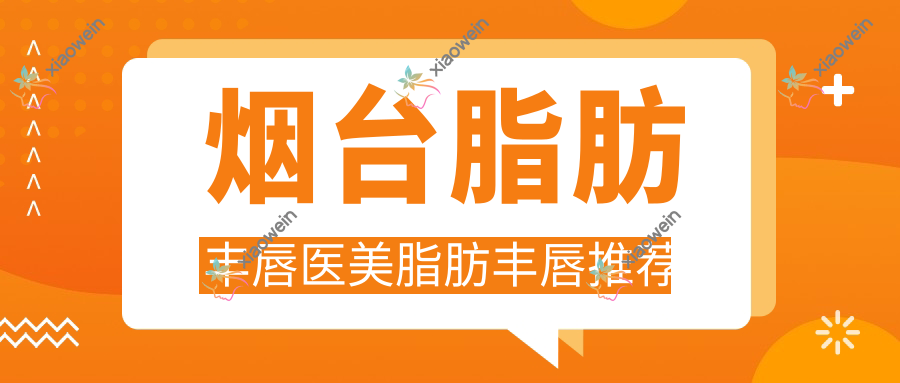 烟台脂肪丰唇医美脂肪丰唇推荐