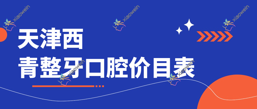 天津西青整牙口腔价目表