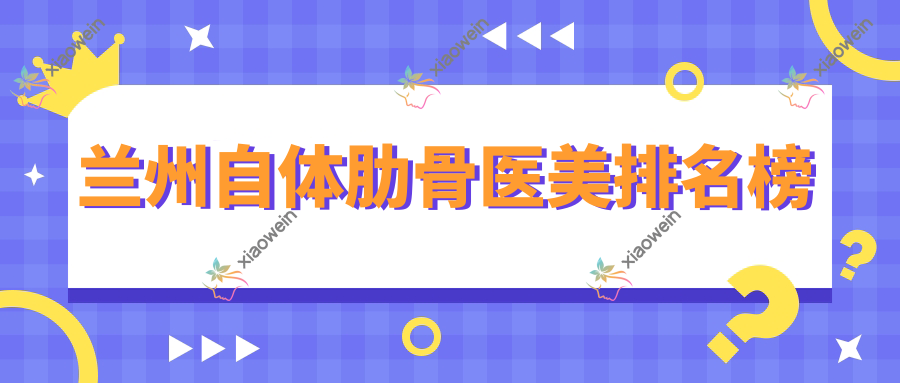 兰州自体肋骨医美排名榜
