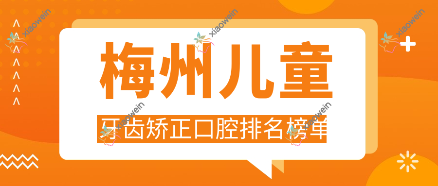 梅州儿童牙齿矫正口腔排名榜单