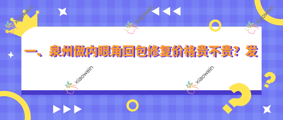 一、泉州做内眼角回包修复价格贵不贵？发布2025泉州内眼角回包修复收费表