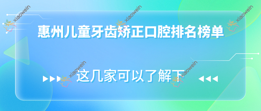 惠州儿童牙齿矫正口腔排名榜单