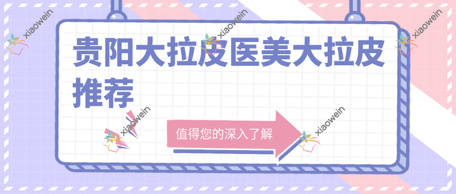 贵阳大拉皮医美大拉皮推荐