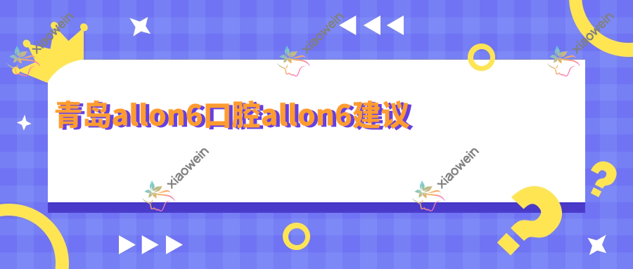 青岛allon6口腔allon6建议