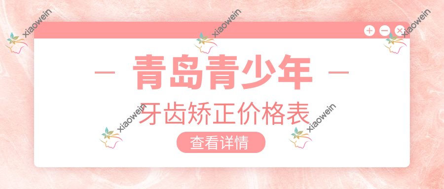 青岛青少年牙齿矫正价格表