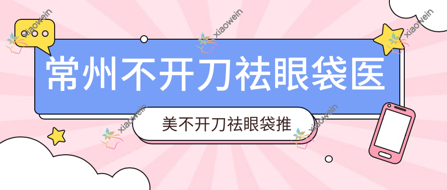 常州不开刀祛眼袋医美不开刀祛眼袋推荐