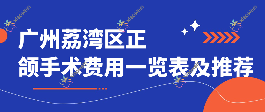 广州荔湾区正颌手术费用一览表及推荐医院地址详解