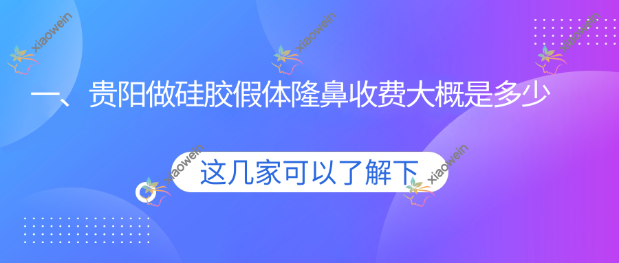 一、贵阳做硅胶假体隆鼻收费大概是多少钱？揭晓2025贵阳硅胶假体隆鼻价目单