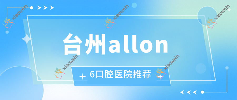 台州allon6口腔医院推荐