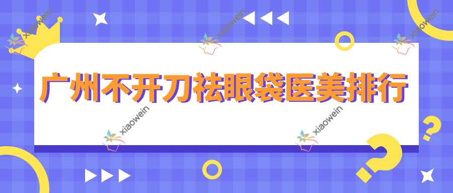 广州不开刀祛眼袋医美排行
