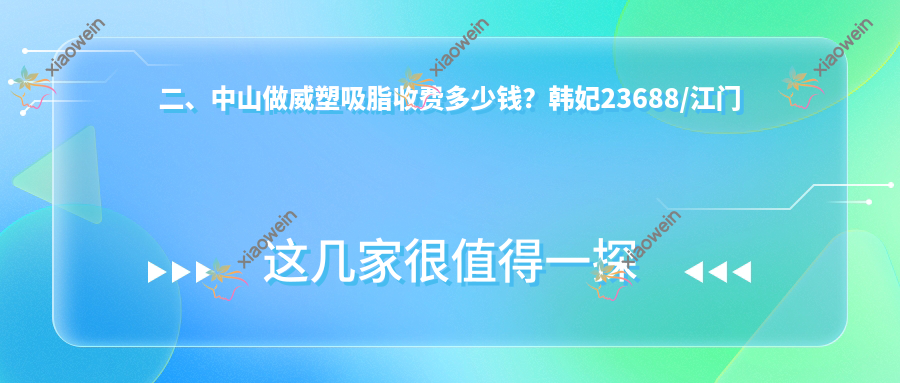 二、中山做威塑吸脂收费多少钱？韩妃23688/江门爱汇星22658/爱思特28158