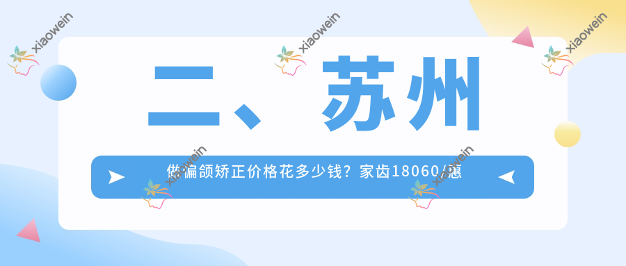 二、苏州做偏颌矫正价格花多少钱？家齿18060/惠康19689/玖果22360