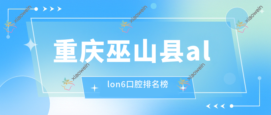 重庆巫山县allon6口腔排名榜