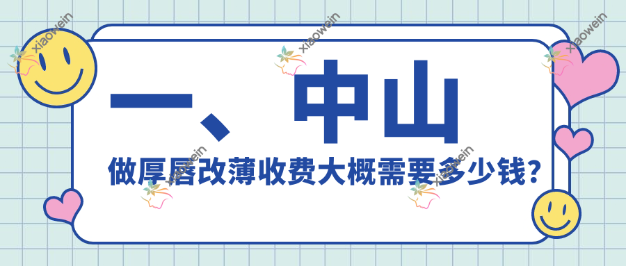 一、中山做厚唇改薄收费大概需要多少钱？公开2025中山厚唇改薄收费表